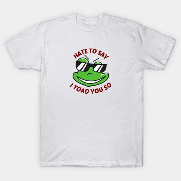 Hate To Say I Toad You So - Toad Pun T-Shirt by Allthingspunny